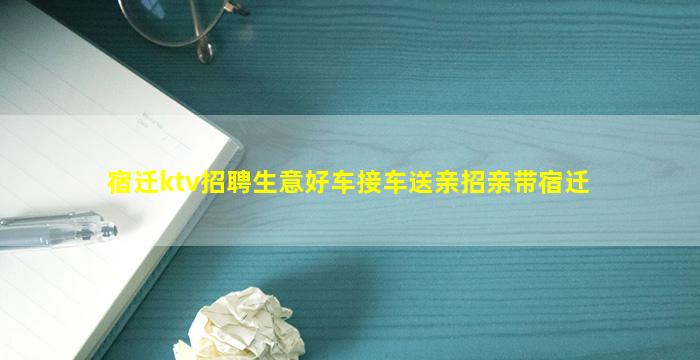 宿迁ktv招聘生意好车接车送亲招亲带宿迁